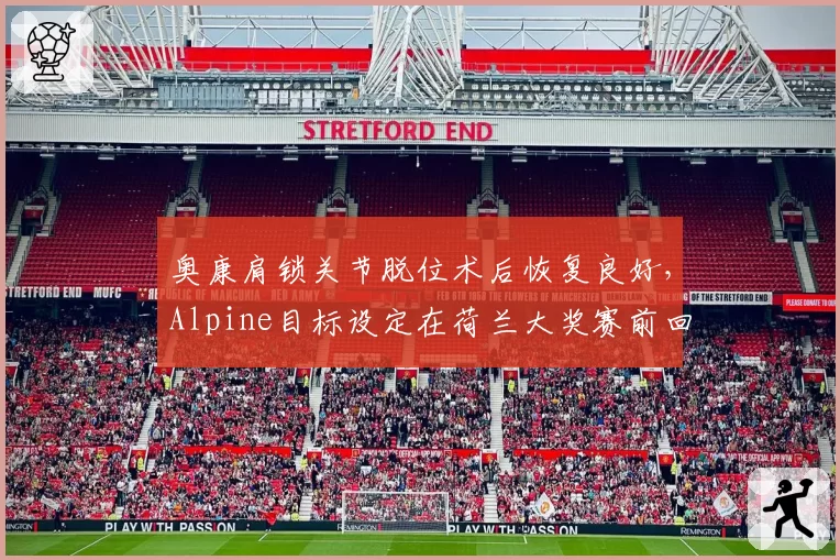 奥康肩锁关节脱位术后恢复良好，Alpine目标设定在荷兰大奖赛前回归