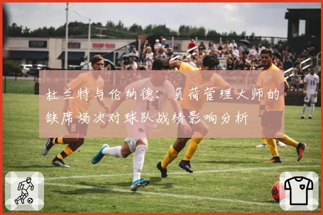 杜兰特与伦纳德：负荷管理大师的缺席场次对球队战绩影响分析