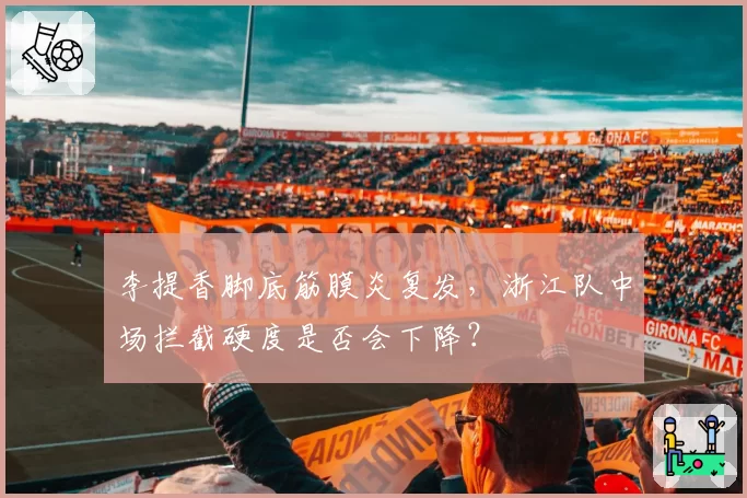 李提香脚底筋膜炎复发,浙江队中场拦截硬度是否会下降?