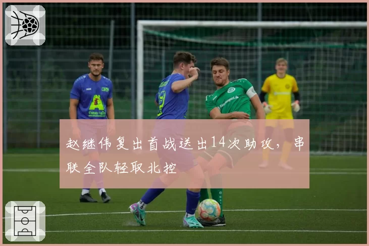 赵继伟复出首战送出14次助攻,串联全队轻取北控