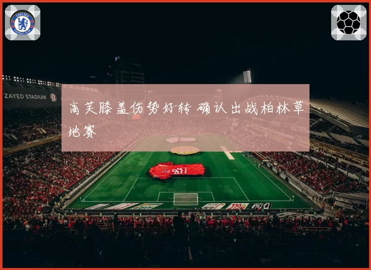 高芙膝盖伤势好转 确认出战柏林草地赛