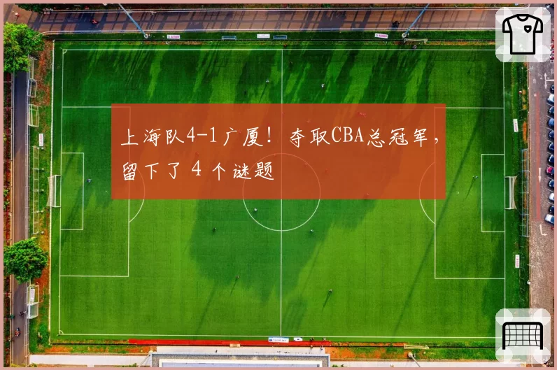 上海队4-1广厦!夺取CBA总冠军,留下了4个谜题