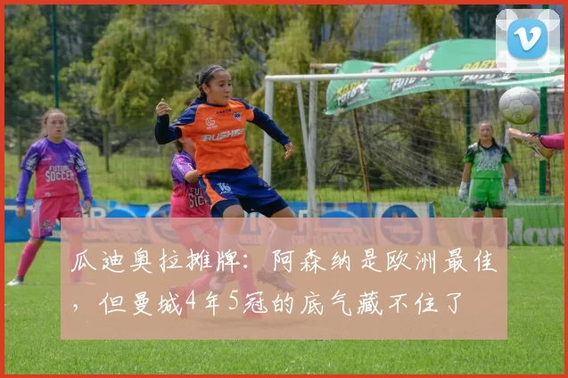 瓜迪奥拉摊牌：阿森纳是欧洲最佳，但曼城4年5冠的底气藏不住了