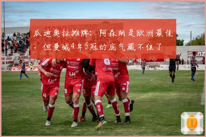 瓜迪奥拉摊牌：阿森纳是欧洲最佳，但曼城4年5冠的底气藏不住了