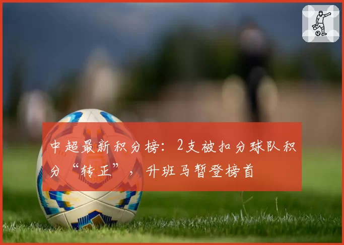 中超最新积分榜:2支被扣分球队积分“转正”,升班马暂登榜首