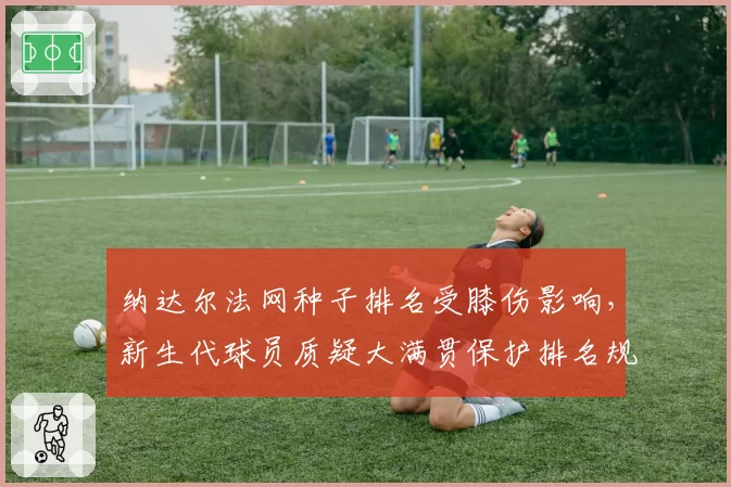 纳达尔法网种子排名受膝伤影响，新生代球员质疑大满贯保护排名规则