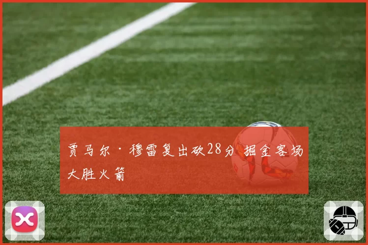 贾马尔·穆雷复出砍28分 掘金客场大胜火箭