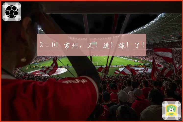 2 _ 0！常州，又！进！球！了！