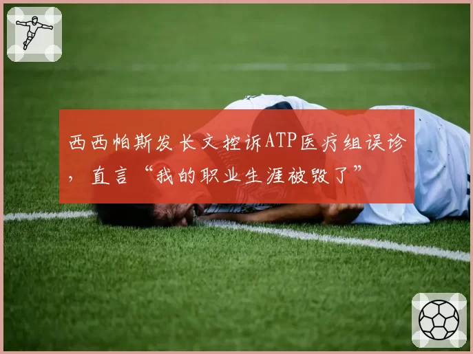 西西帕斯发长文控诉ATP医疗组误诊,直言“我的职业生涯被毁了”