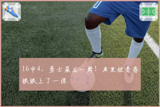 16中4，勇士最后一舞！库里被青春狠狠上了一课