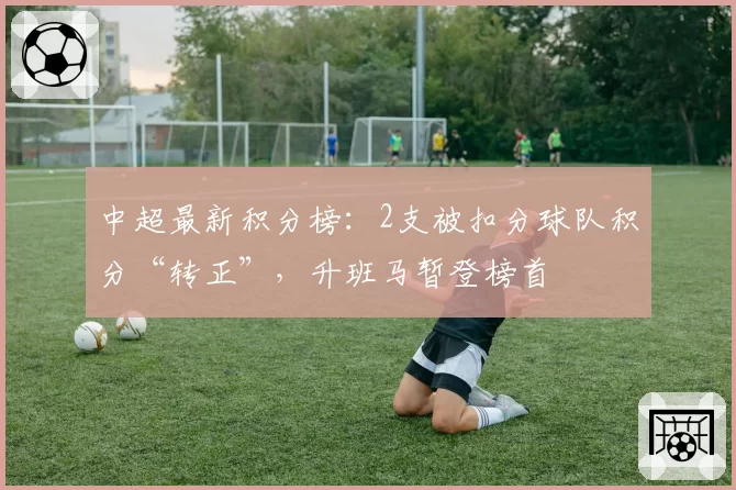 中超最新积分榜：2支被扣分球队积分“转正”，升班马暂登榜首