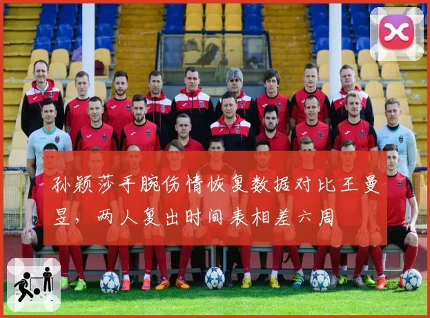 孙颖莎手腕伤情恢复数据对比王曼昱,两人复出时间表相差六周